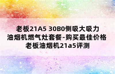 Robam/老板21A5+30B0侧吸大吸力油烟机燃气灶套餐-购买最佳价格 老板油烟机21a5评测